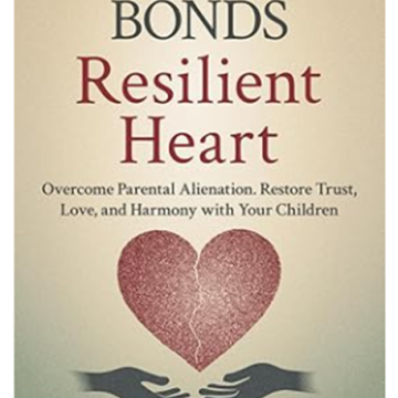 Shattered Bonds, Resilient Heart, A Groundbreaking Guide to Overcoming Parental Alienation and Rebuilding Families