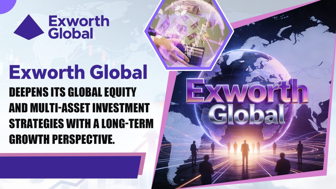 Exworth Global Deepens Global Equity and Multi-Asset Investment Allocation from a Long-Term Growth Perspective